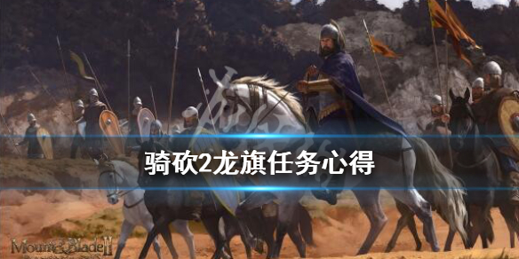骑马与砍杀2龙旗任务怎么做（骑马与砍杀2龙旗任务流程）
