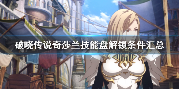 破晓传说奇莎兰技能盘解锁条件汇总 破晓传说奇莎兰拿手菜