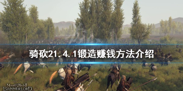 骑马与砍杀21.4.1锻造怎么赚钱 骑砍锻造配方