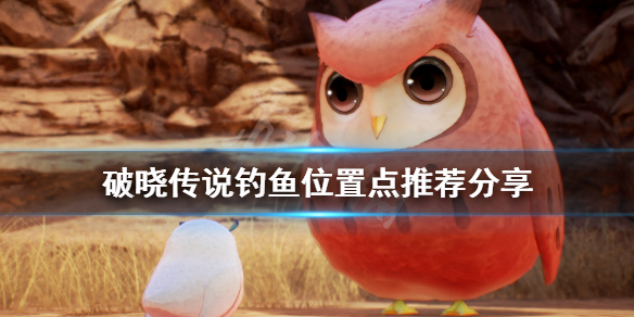破晓传说钓鱼位置有哪些 破晓传说钓鱼奖励去哪拿