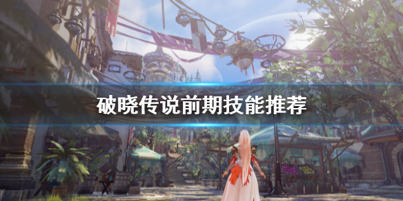 破晓传说前期技能选什么（破晓传说前期技能加点）