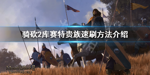 骑马与砍杀2库赛特贵族之子怎么刷 骑马与砍杀2库赛特贵族之子