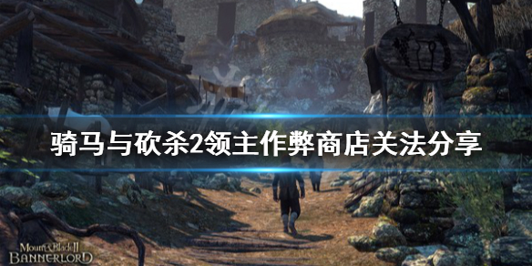 骑马与砍杀2作弊商店怎么关（骑砍2作弊商店怎么关闭）