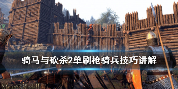 骑马与砍杀2枪骑兵怎么刷（骑马与砍杀2 枪骑兵）