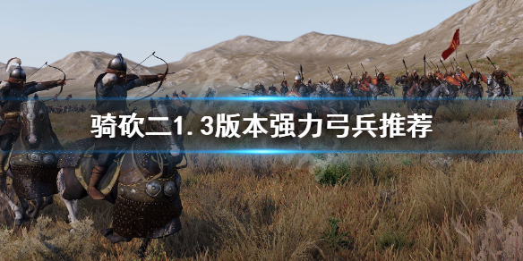 骑马与砍杀21.3哪些弓兵强 骑马与砍杀21.3哪些弓兵强度最高