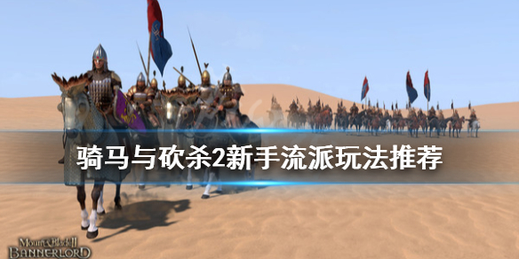 骑马与砍杀2新人玩什么流派 骑马与砍杀2新手选择