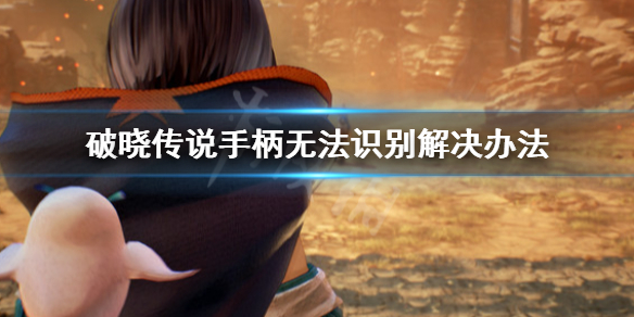 破晓传说手柄无法识别怎么办 破晓传说 手柄没反应