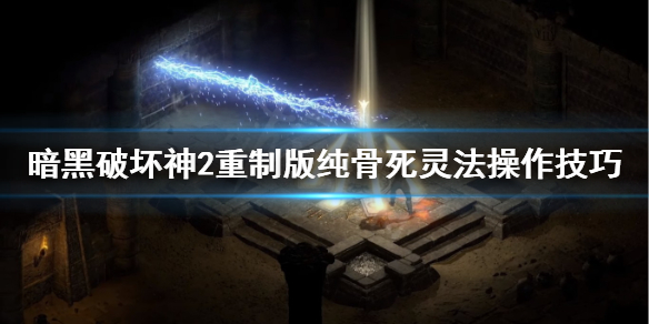 暗黑2重制版纯骨死灵法师怎么操作 暗黑破坏神2纯骨死灵法师