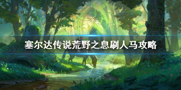 塞尔达传说荒野之息人马怎么刷 塞尔达荒野之息 人马怎么打