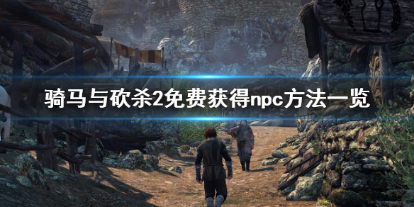 骑马与砍杀2如何免费获得npc（骑马与砍杀2在哪招募npc）