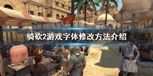 骑马与砍杀2字体怎么修改 骑马与砍杀2中文字体模糊