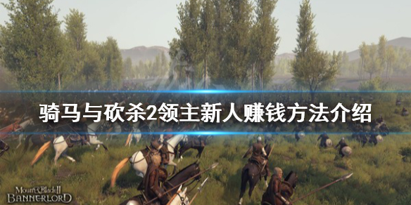 骑马与砍杀2新人怎么赚钱（骑马与砍杀2新手如何赚钱）