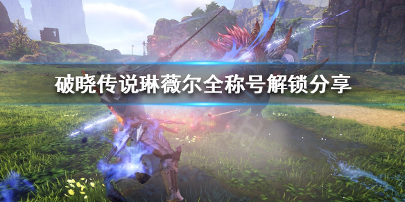 破晓传说琳薇尔称号怎么解锁（破晓传说 琳薇尔称号）