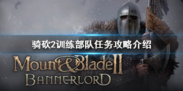 骑马与砍杀2训练部队任务怎么做（骑马与砍杀2训练营在哪）