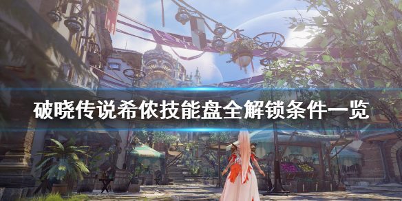 破晓传说技能盘希侬怎么解锁（破晓传说希侬百度百科）