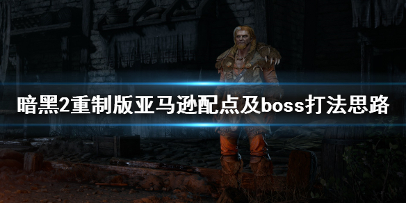 暗黑2重制版亚马逊怎么玩 暗黑2重制版亚马逊怎么玩的