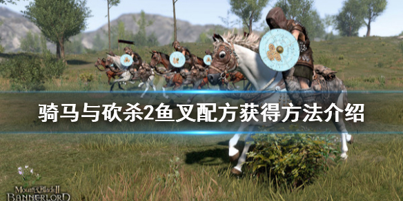 骑马与砍杀2鱼叉配方怎么获得（骑马与砍杀2鱼开什么厂）