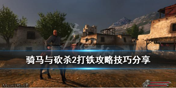 骑马与砍杀2打铁攻略技巧分享（骑马与砍杀2打铁什么意思）