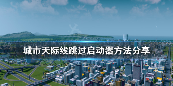 城市天际线怎么跳过启动器（城市天际线跳过启动器?）