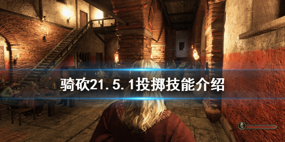 骑马与砍杀21.5.1投掷技能有什么 骑马与砍杀 投掷