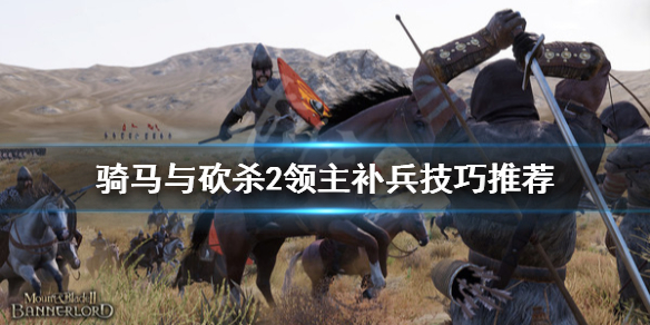 骑马与砍杀2怎么补兵（骑马与砍杀2如何快速征兵）