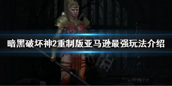 暗黑破坏神2重制版亚马逊如何加点 暗黑破坏神2重制版亚马逊如何加点