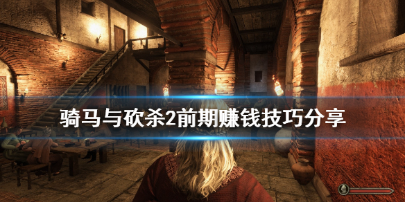 骑马与砍杀2前期如何赚钱 骑马与砍杀2前期如何赚钱最快