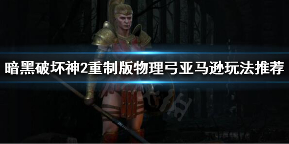 暗黑破坏神2重制版亚马逊开荒怎么玩 暗黑破坏神2重制版亚马逊开荒怎么玩的