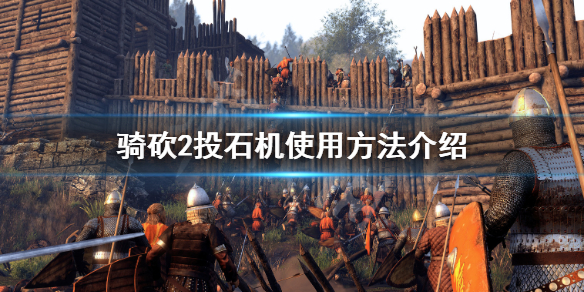骑马与砍杀2投石机怎么用（骑砍2投石器怎么用）