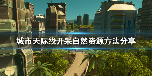 城市天际线怎么开采自然资源（城市天际线开采自然资源之后）