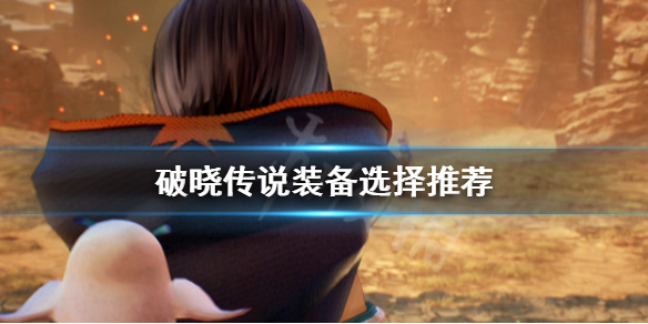 破晓传说装备怎么选择（破晓传说装备怎么选择属性）