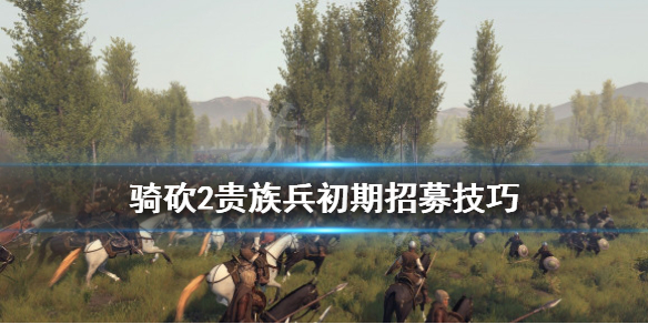 骑马与砍杀2初期怎么招贵族兵 骑马砍杀2贵族招募