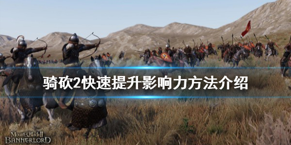 骑马与砍杀2怎么快速提升影响力（骑马与砍杀二如何快速提升影响力）