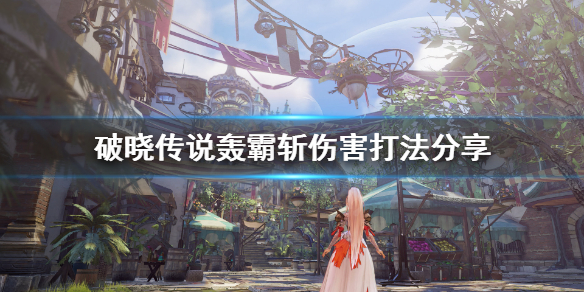 破晓传说轰霸斩伤害怎么堆（破晓传说轰霸斩配装）