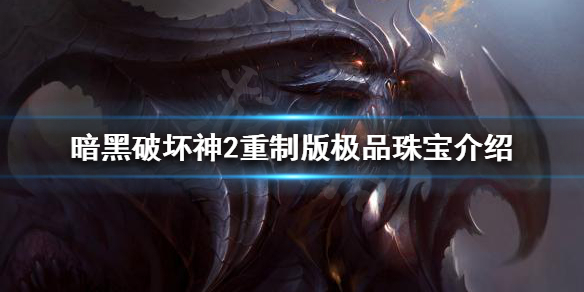 暗黑破坏神2重制版有哪些极品珠宝（暗黑2极品珠宝鉴赏）