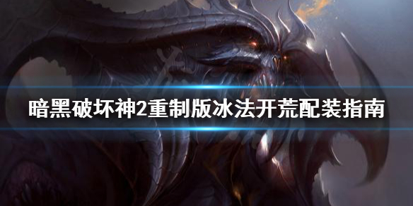 暗黑破坏神2重制版冰法开荒怎么配装 暗黑破坏神2冰法怎么加点