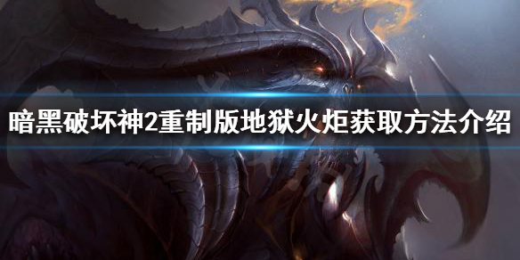 暗黑破坏神2重制版如何获得地狱火炬（暗黑破坏神2重制版如何获得地狱火炬）