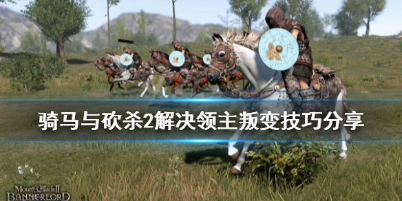 骑马与砍杀2领主叛变怎么办（骑砍二领主背叛）