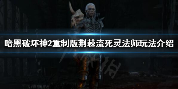 暗黑破坏神2重制版死灵法师怎么玩（暗黑破坏神2中死灵法师攻略）