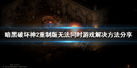 暗黑2重制版无法进入同一房间 暗黑2重制版无法进入同一房间怎么办