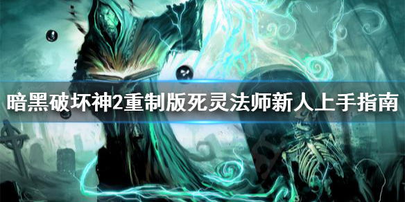 暗黑破坏神2重制版死灵法师怎么上手 暗黑破坏神2重制版 死灵法师 攻略
