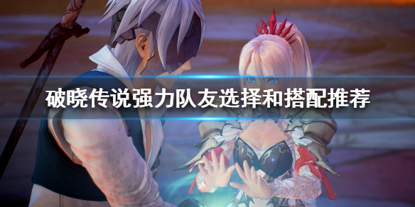 破晓传说强力队友如何选择 破晓传说队伍推荐