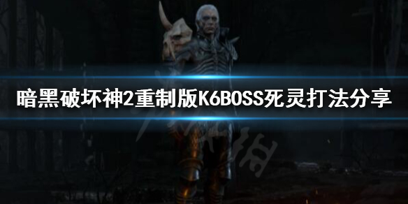 暗黑破坏神2重制版K6BOSS怎么打 暗黑破坏神2重制版 6boss