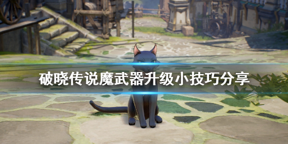 破晓传说魔武器升级有什么技巧 破晓传说魔武器刷满要多久