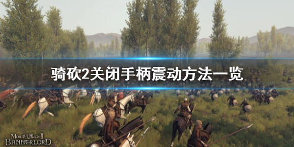 骑马与砍杀2怎么关闭手柄震动 骑马与砍杀2手柄操作