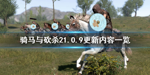 骑马与砍杀21.0.9更新内容一览（骑马与砍杀21.5.7更新内容）