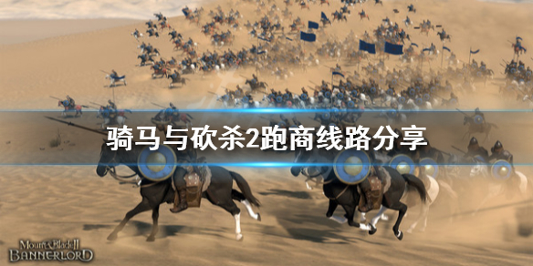 骑马与砍杀2跑商线路分享（骑马与砍杀2如何跑商最赚钱）