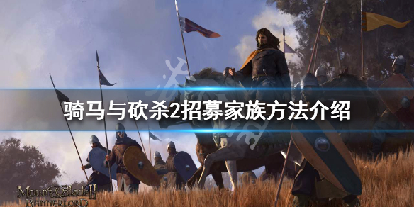 骑马与砍杀2招募家族方法介绍（骑马与砍杀2招募家族成员）