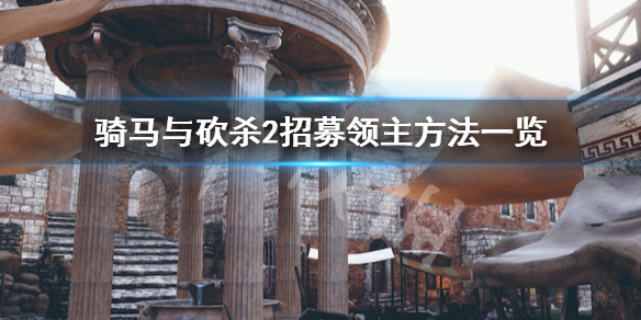 骑马与砍杀2如何招募第一位领主 骑马与砍杀2如何快速招募领主