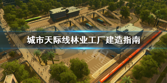 城市天际线林业工厂怎么建 城市天际线林业工业区